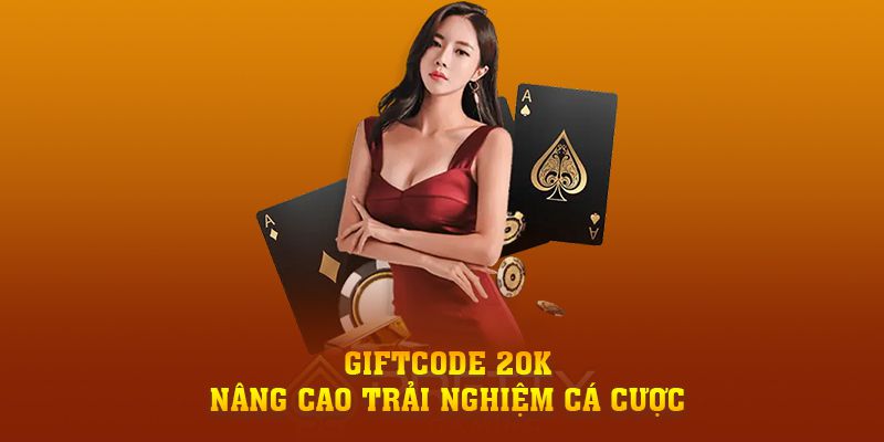 Giftcode 20k - Nâng cao trải nghiệm cá cược